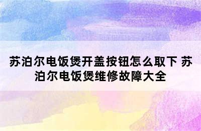 苏泊尔电饭煲开盖按钮怎么取下 苏泊尔电饭煲维修故障大全